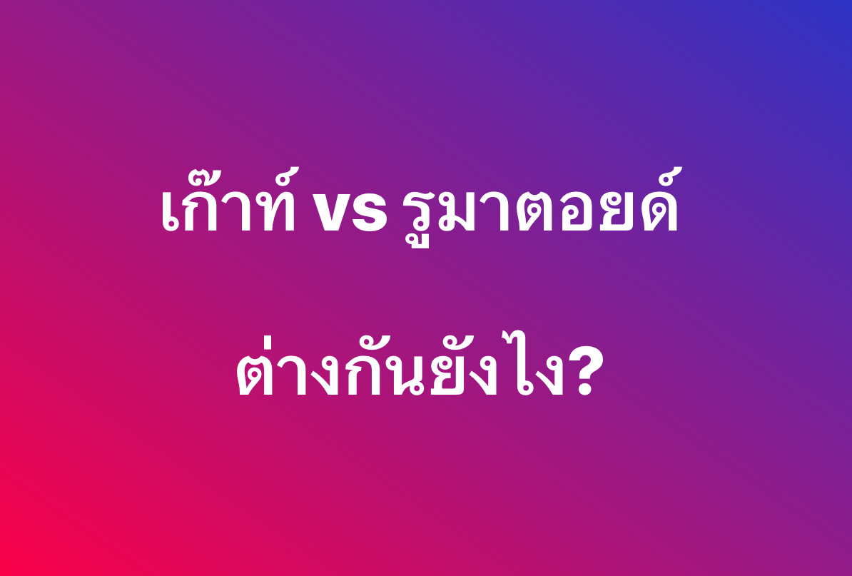 เก๊าท์ vs รูมาติซั่ม vs รูมาตอยด์: ต่างกันยังไง?